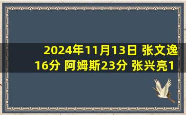 2024年11月13日 张文逸16分 阿姆斯23分 张兴亮12分 广东轻取广州